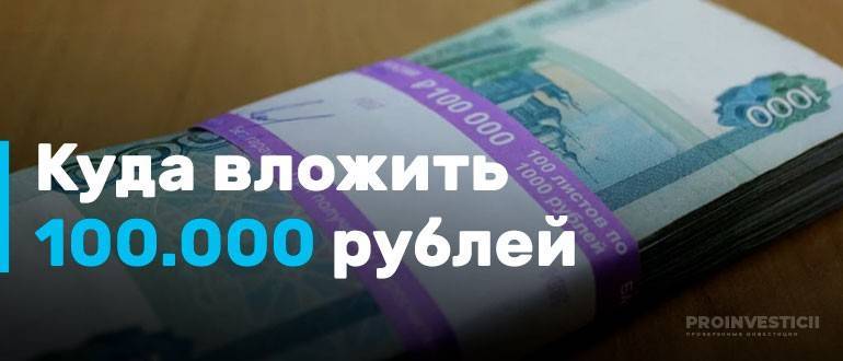 Куда вложить 100000 рублей чтобы заработать - топ 10 вариантов